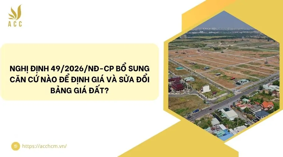 Nghị định 49/2026/NĐ-CP bổ sung căn cứ nào để định giá và sửa đổi bảng giá đất?