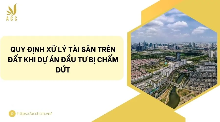 Quy định xử lý tài sản trên đất khi dự án đầu tư bị chấm dứt