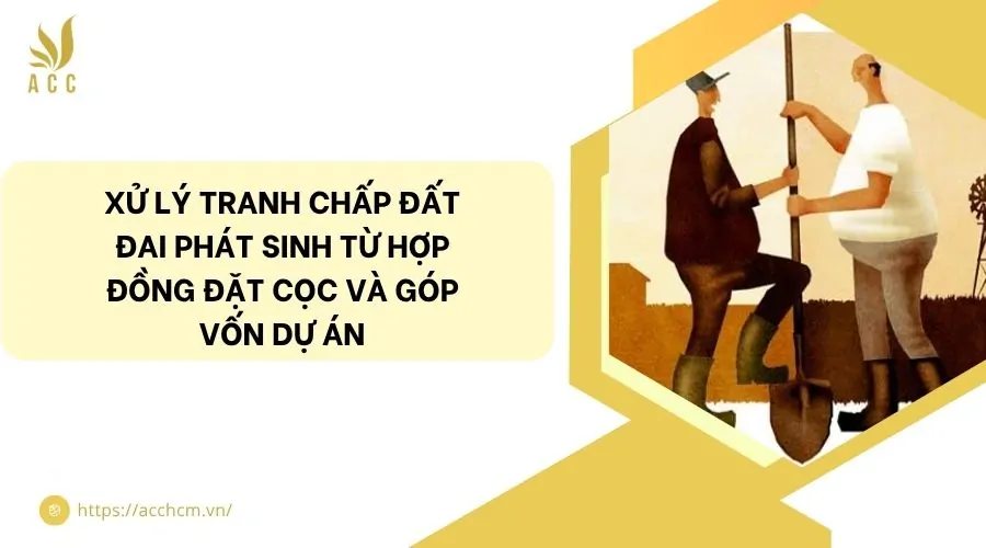 Tranh chấp đất đai phát sinh từ hợp đồng góp vốn/đặt cọc dự án